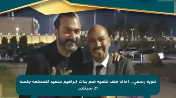 تنويه رسمي.. إحالة ملف قضية ضم بنات إبراهيم سعيد للمحكمة جلسة 21 سبتمبر